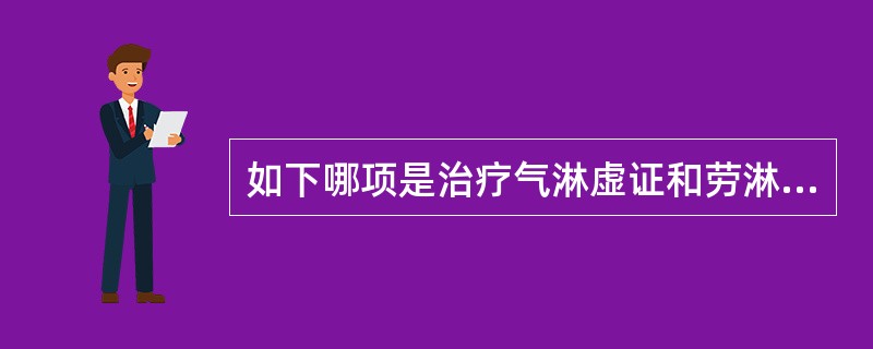 如下哪项是治疗气淋虚证和劳淋皆宜的方剂（）