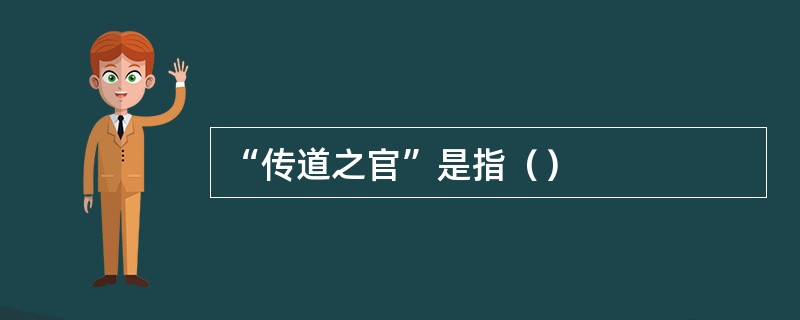 “传道之官”是指（）