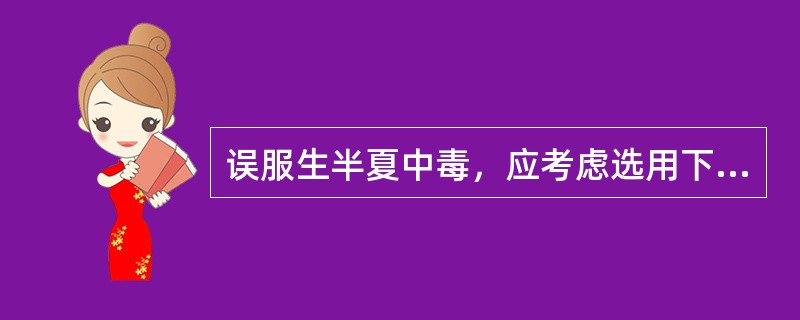 误服生半夏中毒，应考虑选用下列哪项解毒（）