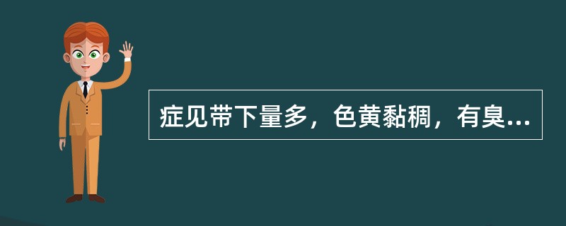 症见带下量多，色黄黏稠，有臭气。应选（）