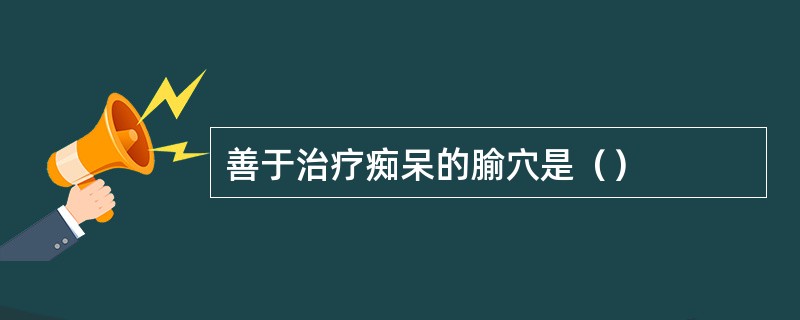 善于治疗痴呆的腧穴是（）