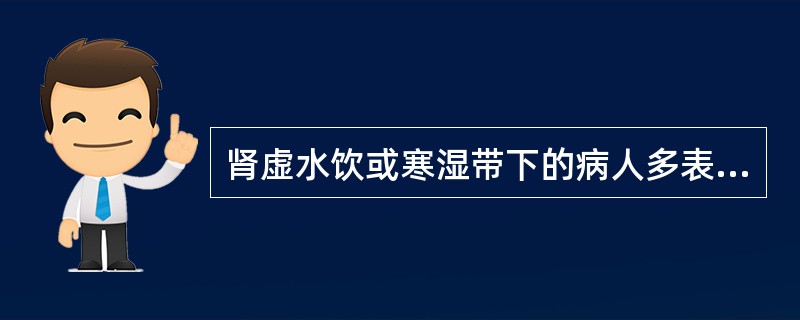 肾虚水饮或寒湿带下的病人多表现为（）