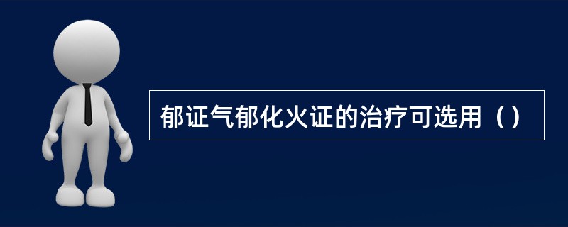 郁证气郁化火证的治疗可选用（）