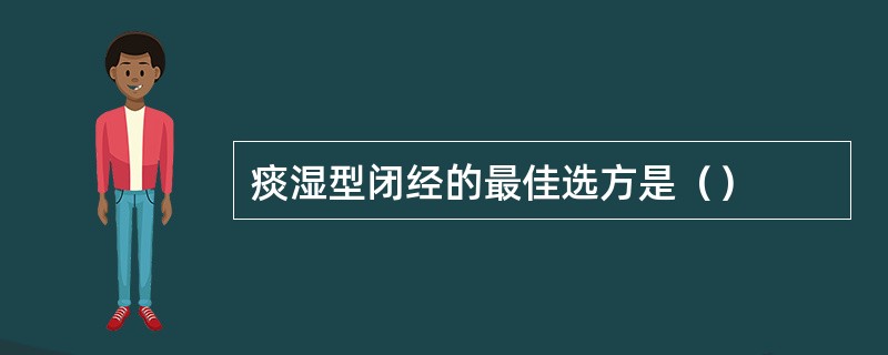 痰湿型闭经的最佳选方是（）