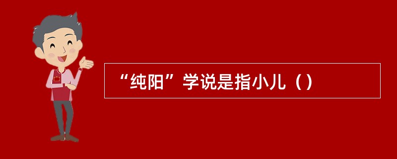 “纯阳”学说是指小儿（）