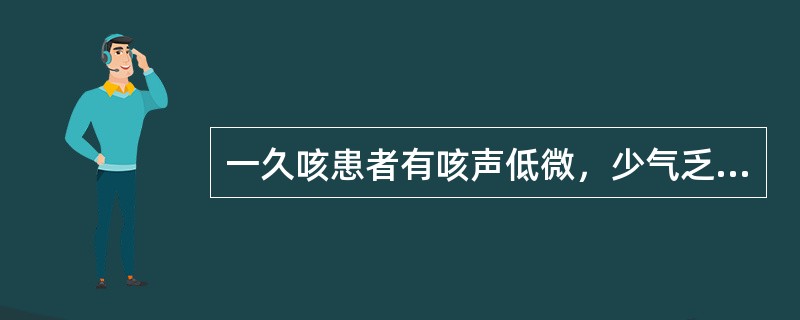 一久咳患者有咳声低微，少气乏力，痰少而干，痰中夹有血丝之证，治疗首选药物是（）