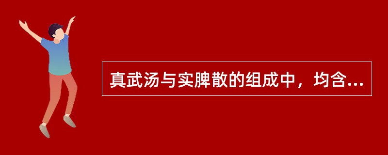 真武汤与实脾散的组成中，均含有的药物是（）