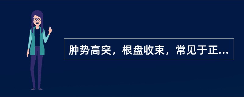 肿势高突，根盘收束，常见于正盛邪实之疮疡的是（）