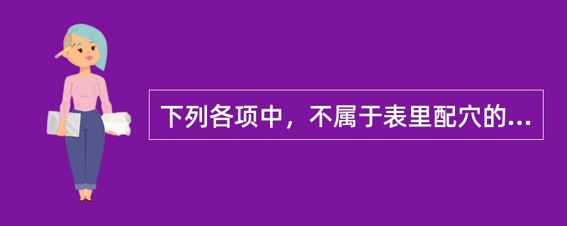 下列各项中，不属于表里配穴的是（）