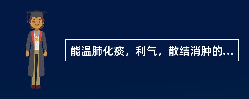 能温肺化痰，利气，散结消肿的药是（）