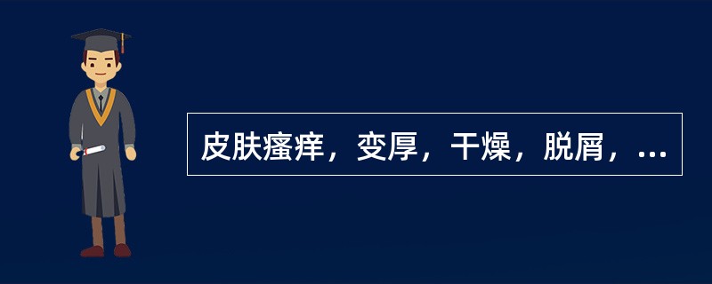 皮肤瘙痒，变厚，干燥，脱屑，其原因属（）