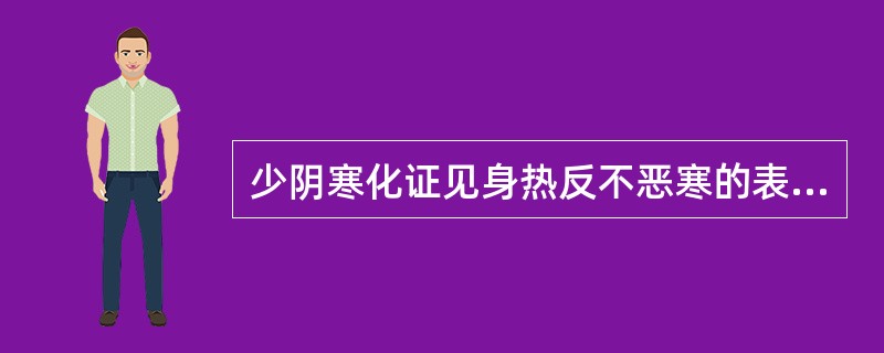 少阴寒化证见身热反不恶寒的表现是因（）