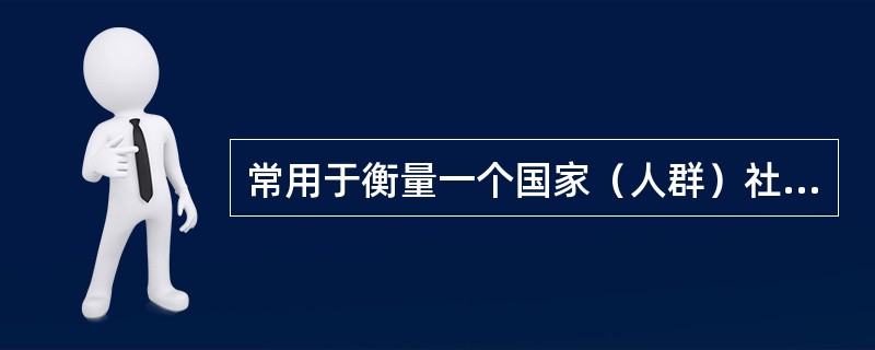 常用于衡量一个国家（人群）社会卫生状况的指标是（）