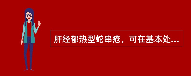 肝经郁热型蛇串疮，可在基本处方上再加（）