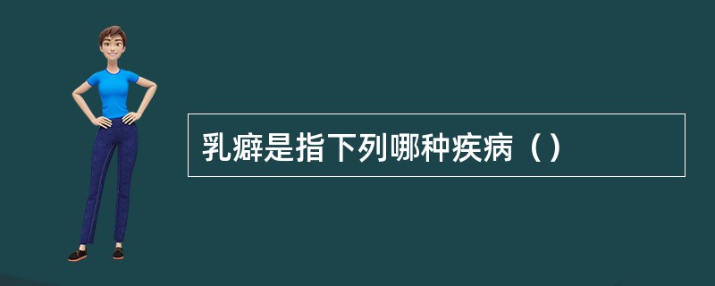 乳癖是指下列哪种疾病（）