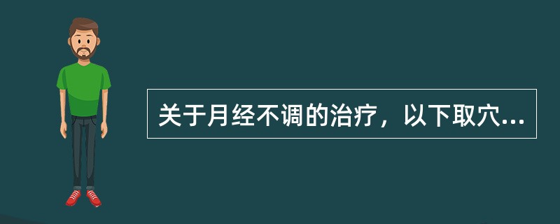 关于月经不调的治疗，以下取穴哪项不当（）