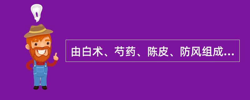 由白术、芍药、陈皮、防风组成的方剂名为（）