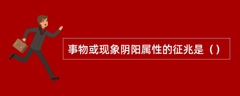 事物或现象阴阳属性的征兆是（）