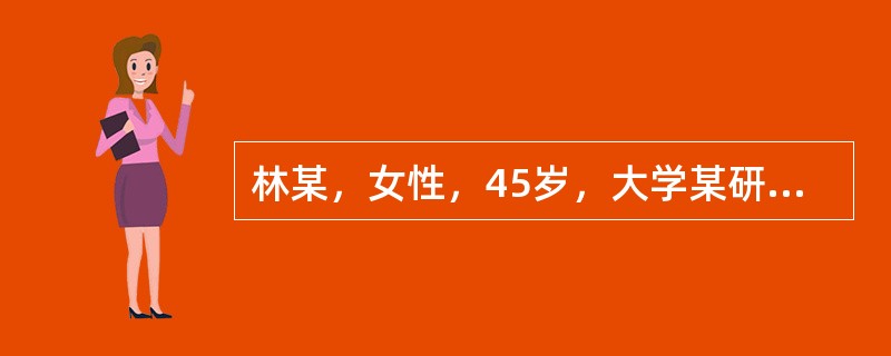 林某，女性，45岁，大学某研究所研究员，近年工作繁重，近2个月，林某常有莫名其妙的焦虑和不安，注意力不集中，食欲下降，白天头痛、烦闷、全身乏力，晚上失眠心悸，做了2次比较全面的物理检查和生化检查，均没