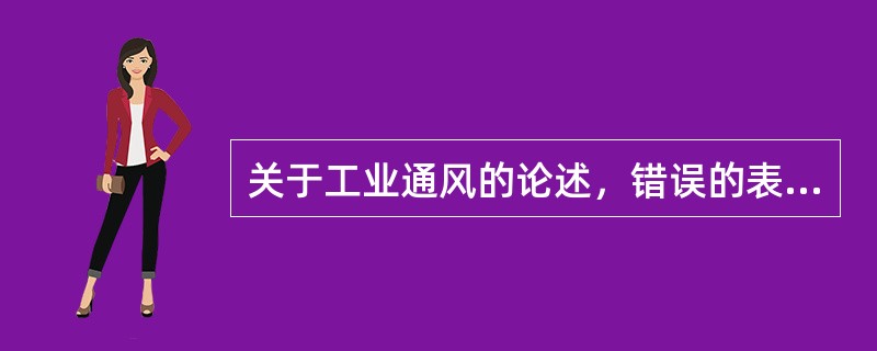 关于工业通风的论述，错误的表述是（）