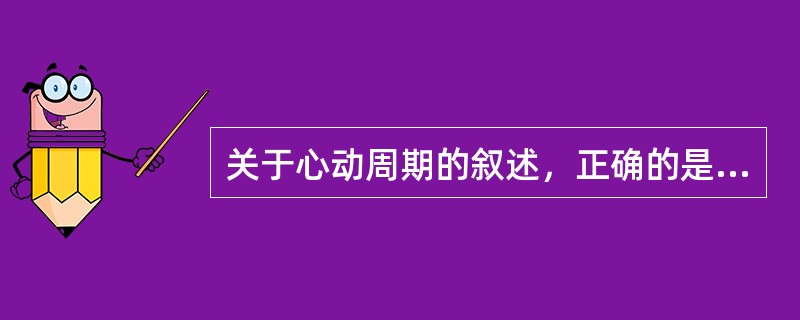 关于心动周期的叙述，正确的是（）