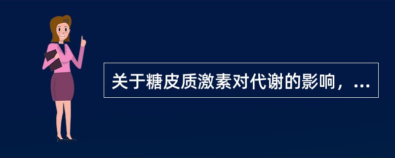 关于糖皮质激素对代谢的影响，下列哪项是错误的（）