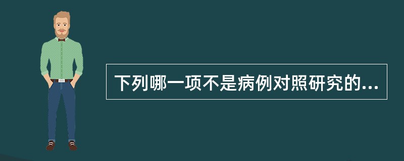 下列哪一项不是病例对照研究的特点（）