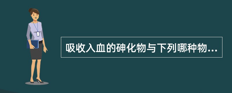 吸收入血的砷化物与下列哪种物质结合能力较强（）