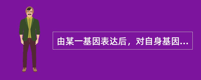 由某一基因表达后，对自身基因转录进行调控的是（）