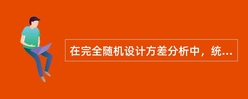 在完全随机设计方差分析中，统计量F值（）