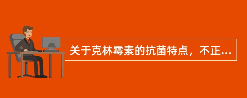 关于克林霉素的抗菌特点，不正确的是（）