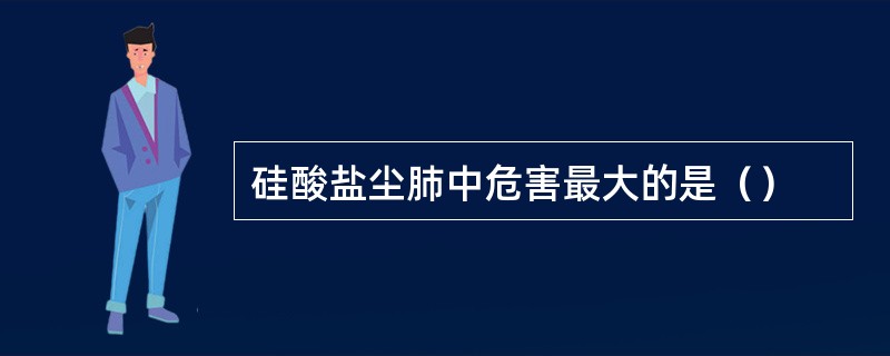 硅酸盐尘肺中危害最大的是（）