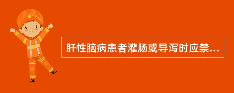 肝性脑病患者灌肠或导泻时应禁用（）