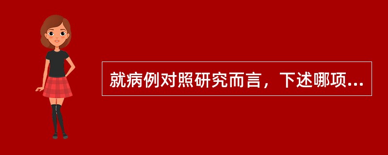 就病例对照研究而言，下述哪项是正确的（）