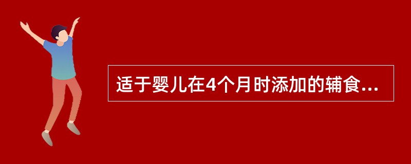 适于婴儿在4个月时添加的辅食是（）