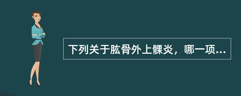 下列关于肱骨外上髁炎，哪一项是错的（）