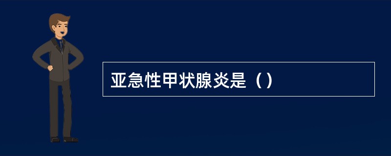 亚急性甲状腺炎是（）