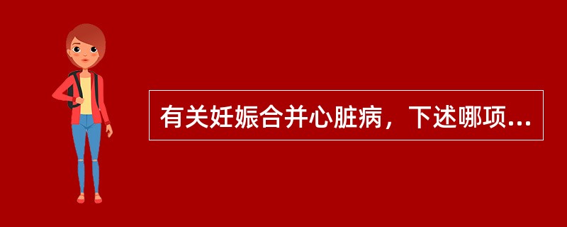 有关妊娠合并心脏病，下述哪项是错误的（）