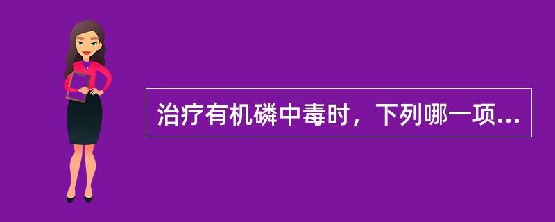 治疗有机磷中毒时，下列哪一项是错误的（）