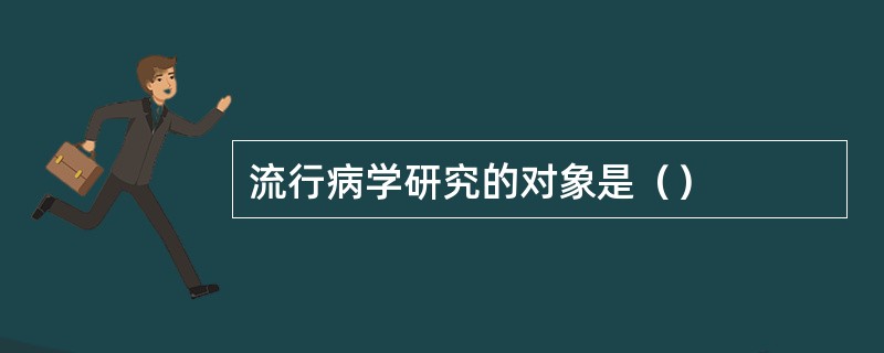 流行病学研究的对象是（）