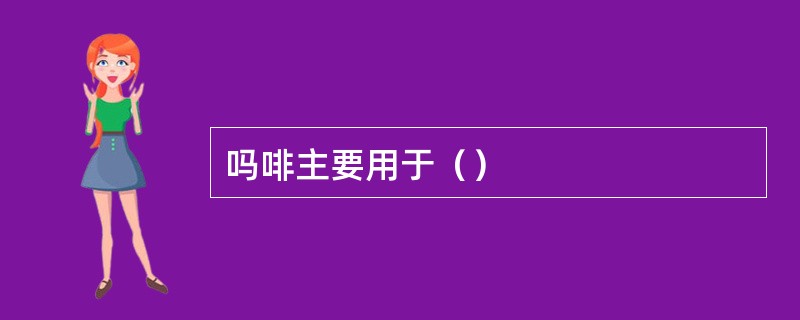 吗啡主要用于（）