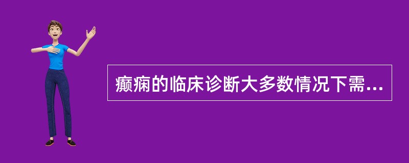 癫痫的临床诊断大多数情况下需依据（）