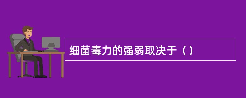 细菌毒力的强弱取决于（）