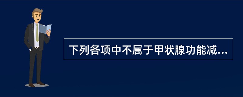 下列各项中不属于甲状腺功能减退症临床表现的是（）。