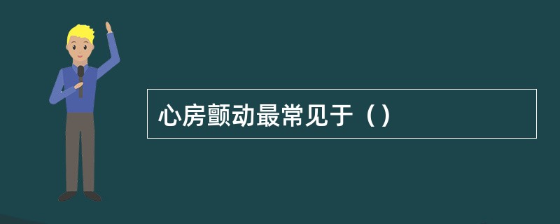 心房颤动最常见于（）