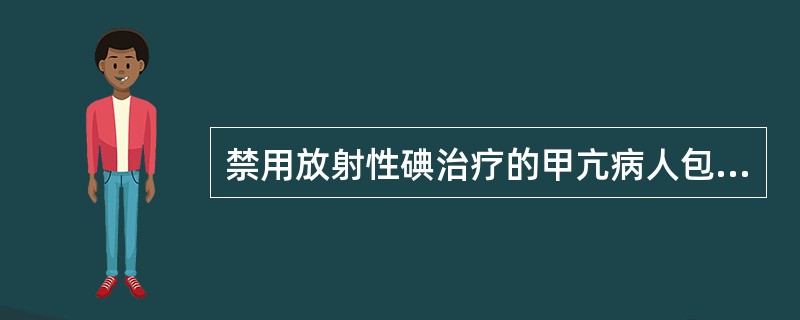 禁用放射性碘治疗的甲亢病人包括（）。