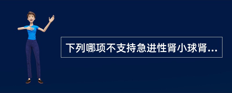 下列哪项不支持急进性肾小球肾炎的诊断（）