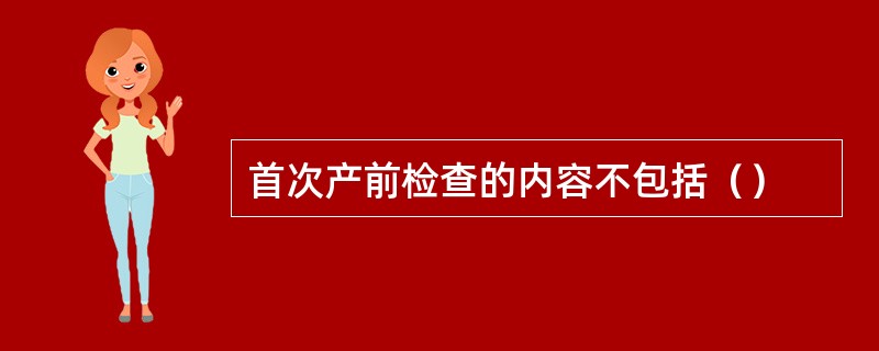 首次产前检查的内容不包括（）