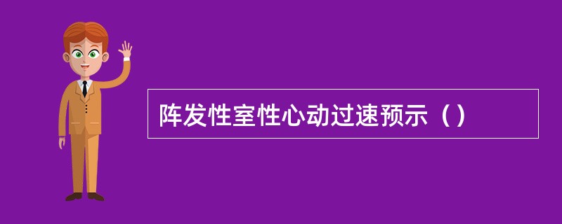 阵发性室性心动过速预示（）