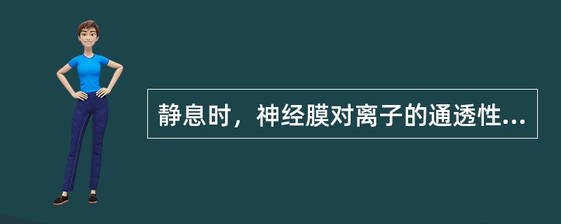 静息时，神经膜对离子的通透性表现为（）